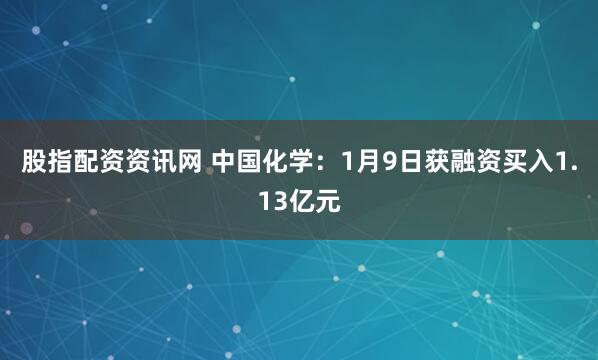 股指配资资讯网 中国化学：1月9日获融资买入1.13亿元